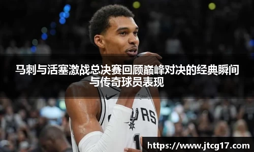 马刺与活塞激战总决赛回顾巅峰对决的经典瞬间与传奇球员表现