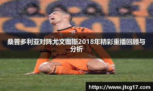 桑普多利亚对阵尤文图斯2018年精彩重播回顾与分析