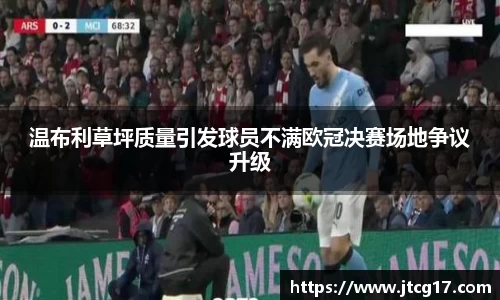 温布利草坪质量引发球员不满欧冠决赛场地争议升级