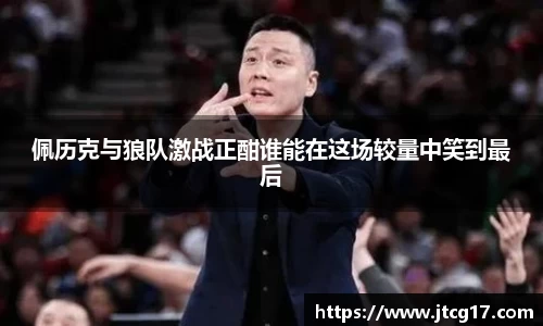 佩历克与狼队激战正酣谁能在这场较量中笑到最后